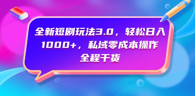 （9794期）全新短剧玩法3.0私域操作，全程干货_免费分享网络创业,副业,信息差项目的老牌资源整合平台！金铲子项目