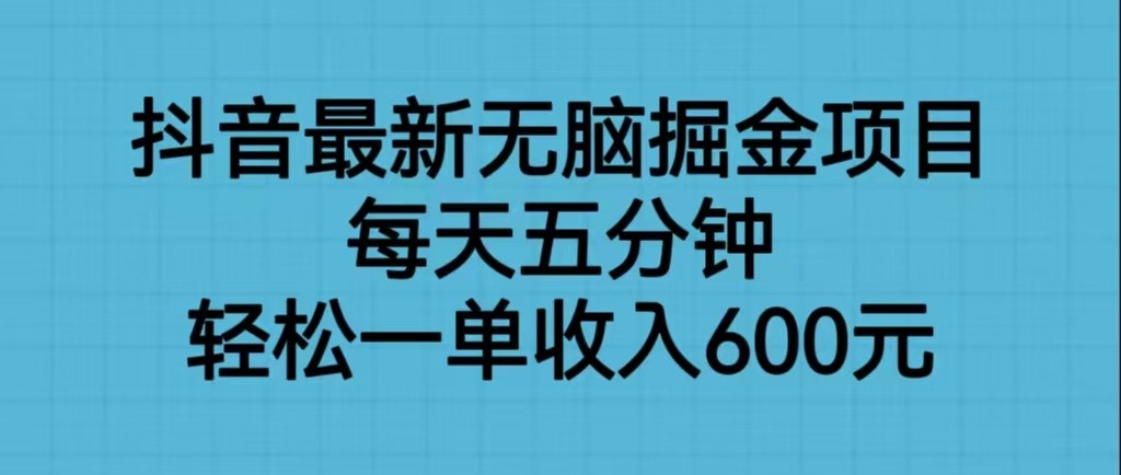 抖音最新无脑掘金项目，每天五分钟，一单600元_免费分享网络创业,副业,信息差项目的老牌资源整合平台！金铲子项目