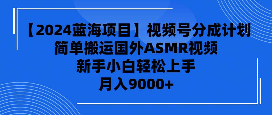 （9743期）【2024蓝海项目】视频号分成计划，无脑搬运国外ASMR视频，新手小白…_免费分享网络创业,副业,信息差项目的老牌资源整合平台！金铲子项目