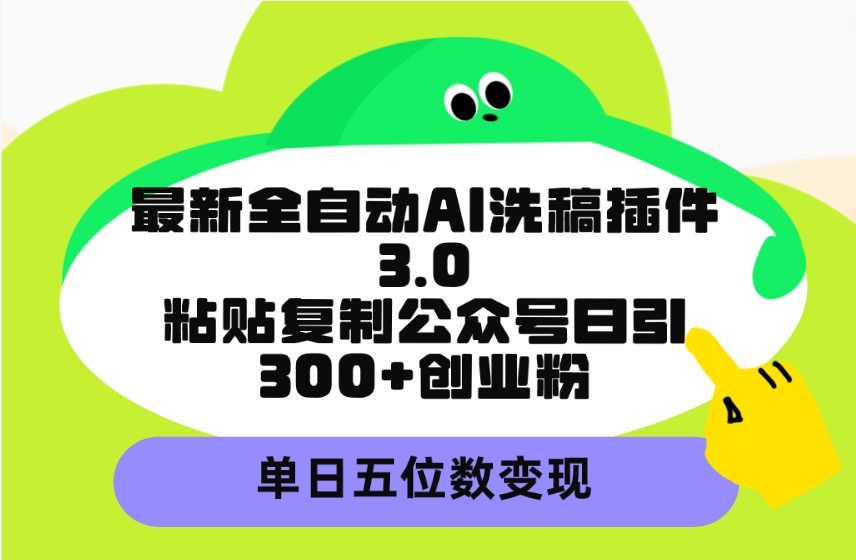 （9662期）最新全自动AI洗稿插件3.0，粘贴复制公众号日引创业粉，单日五位数_免费分享网络创业,副业,信息差项目的老牌资源整合平台！金铲子项目