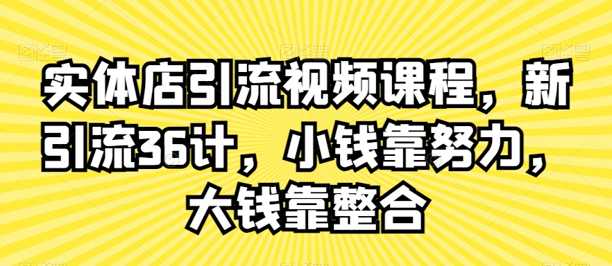 实体店引流视频课程，新引流36计，小钱靠努力，大钱靠整合_免费分享网络创业,副业,信息差项目的老牌资源整合平台！金铲子项目