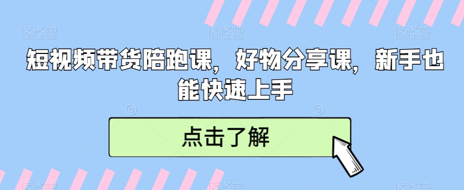 短视频带货陪跑课，好物分享课，新手也能快速上手_免费分享网络创业,副业,信息差项目的老牌资源整合平台！金铲子项目