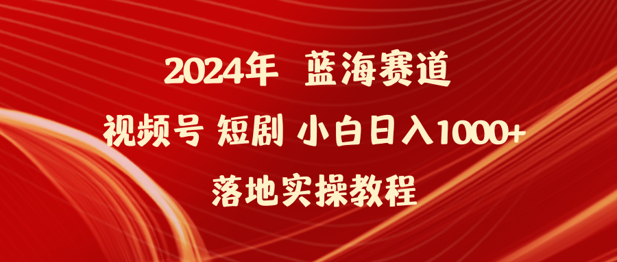 （9634期）2024年蓝海赛道视频号短剧小白落地实操教程_免费分享网络创业,副业,信息差项目的老牌资源整合平台！金铲子项目