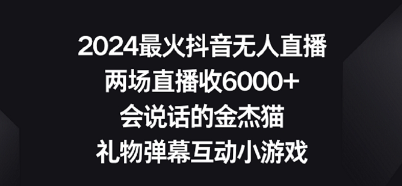 2024最火抖音无人直播，两场直播收6000，礼物弹幕互动小游戏_免费分享网络创业,副业,信息差项目的老牌资源整合平台！金铲子项目