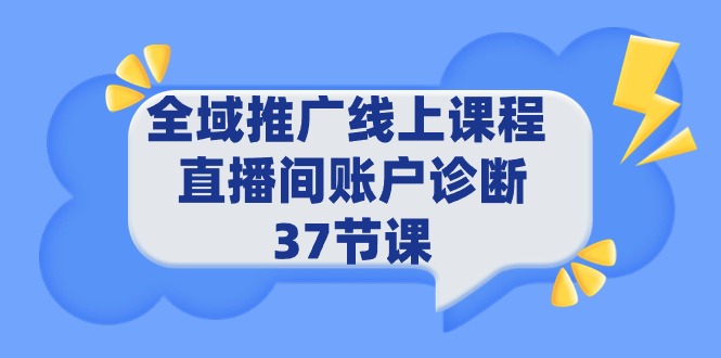 （9577期）全域推广线上课程_直播间账户诊断37节课_免费分享网络创业,副业,信息差项目的老牌资源整合平台！金铲子项目