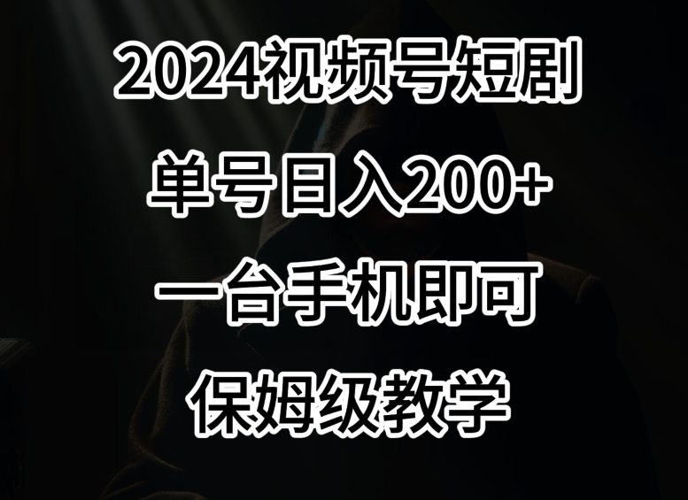 2024风口，视频号短剧，单号，一台手机即可操作，保姆级教学_免费分享网络创业,副业,信息差项目的老牌资源整合平台！金铲子项目