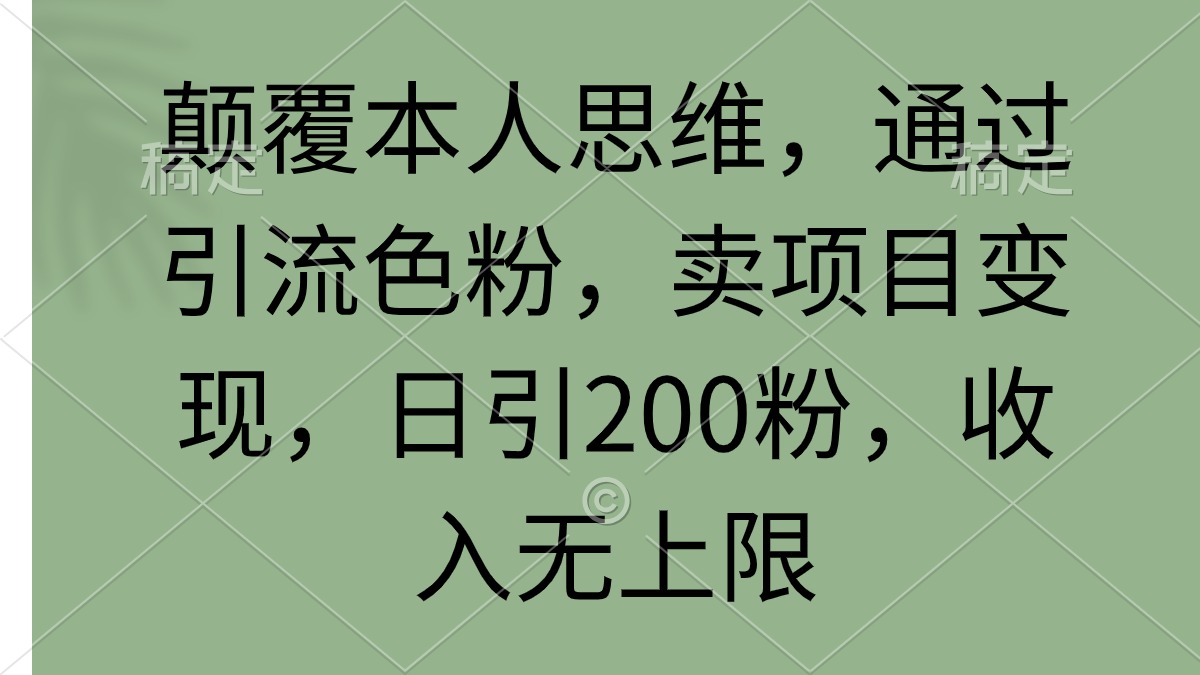 （9523期）颠覆本人思维，通过引流色粉，卖项目，日引200粉，无上限_免费分享网络创业,副业,信息差项目的老牌资源整合平台！金铲子项目
