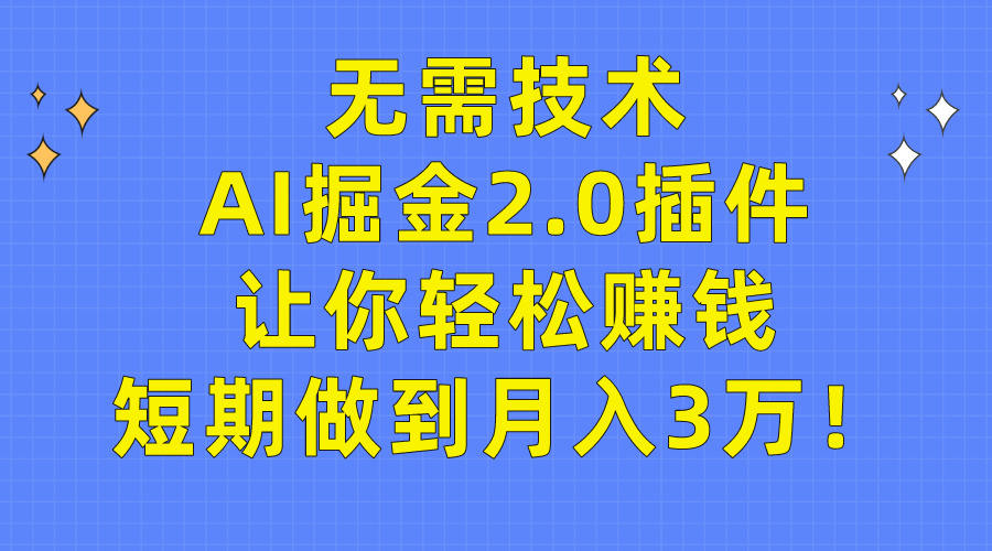 （9535期）无需技术，AI掘金2.0插件让你赚钱，短期做到3万_免费分享网络创业,副业,信息差项目的老牌资源整合平台！金铲子项目