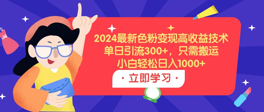 （9480期）2024最新色粉高技术，单日引流，只需搬运，小白_免费分享网络创业,副业,信息差项目的老牌资源整合平台！金铲子项目