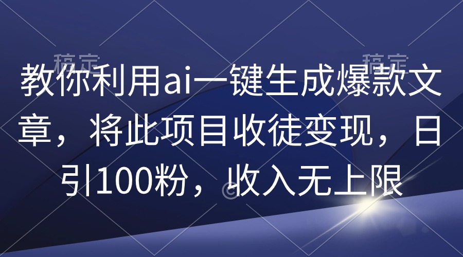 （9495期）教你利用ai一键生成爆款文章，将此项目收徒，日引100粉，无上限_免费分享网络创业,副业,信息差项目的老牌资源整合平台！金铲子项目