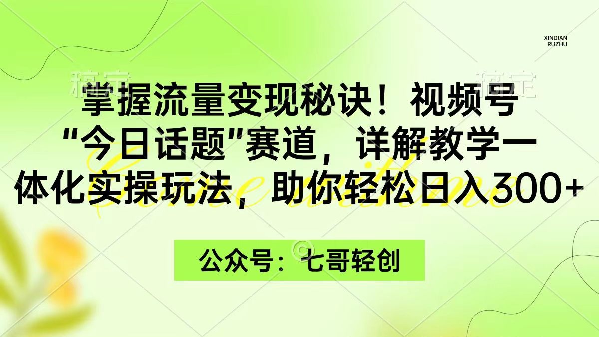 （9477期）掌握流量秘诀视频号“今日话题”赛道，一体化实操玩法，助你_免费分享网络创业,副业,信息差项目的老牌资源整合平台！金铲子项目