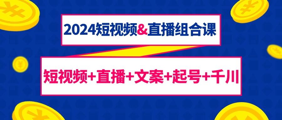 （9426期）2024短视频&直播组合课：短视频直播文案起号千川（67节课）_免费分享网络创业,副业,信息差项目的老牌资源整合平台！金铲子项目