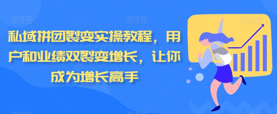 私域拼团裂变实操教程，用户和业绩双裂变增长，让你成为增长高手_免费分享网络创业,副业,信息差项目的老牌资源整合平台！金铲子项目