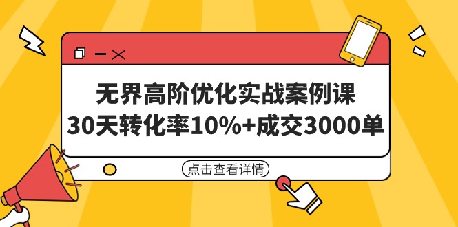 （9409期）无界高阶优化实战案例课，30天转化率10%成交3000单（8节课）_免费分享网络创业,副业,信息差项目的老牌资源整合平台！金铲子项目
