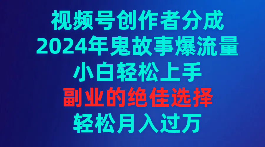 （9385期）视频号创作者分成，2024年鬼故事爆流量，小白上手，副业的绝佳选择…_免费分享网络创业,副业,信息差项目的老牌资源整合平台！金铲子项目