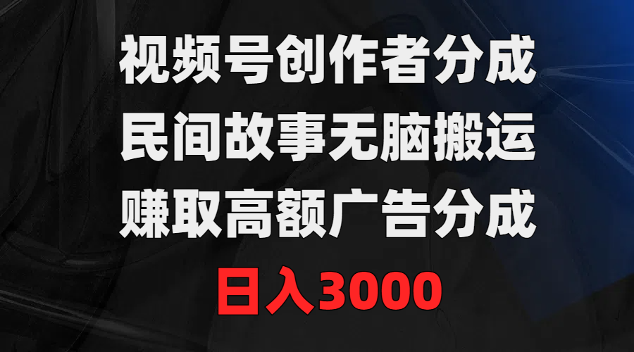 （9390期）视频号创作者分成，民间故事无脑搬运，赚取高额广告分成，0_免费分享网络创业,副业,信息差项目的老牌资源整合平台！金铲子项目
