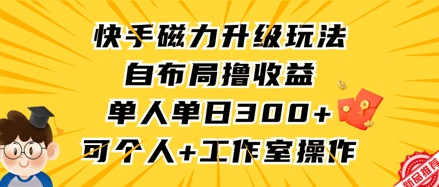 （9368期）快手磁力升级玩法，自布局撸，单人，个人工作室均可操作_免费分享网络创业,副业,信息差项目的老牌资源整合平台！金铲子项目
