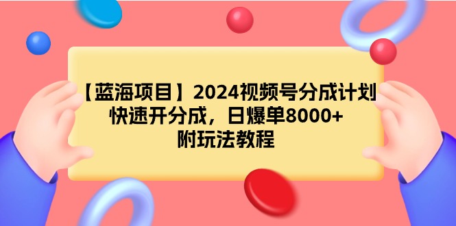 （9308期）【蓝海项目】2024视频号分成计划，快速开分成，日爆单8000，附玩法教程_免费分享网络创业,副业,信息差项目的老牌资源整合平台！金铲子项目
