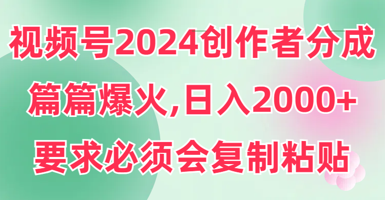 (9292期)视频号2024创作者分成,片片爆火,要求必须会复制粘贴,0_免费分享网络创业,副业,信息差项目的老牌资源整合平台!金铲子项目