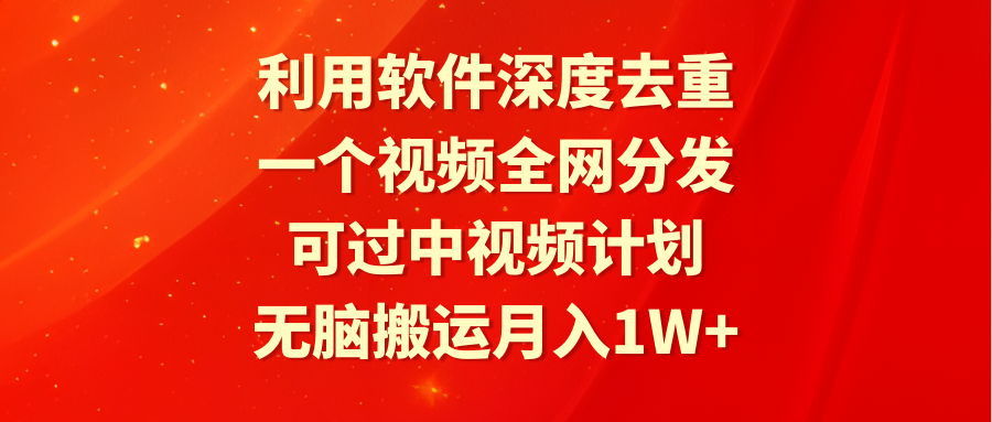 （9224期）利用软件深度去重，一个视频全网分发，可过中视频计划，无脑搬运_免费分享网络创业,副业,信息差项目的老牌资源整合平台！金铲子项目