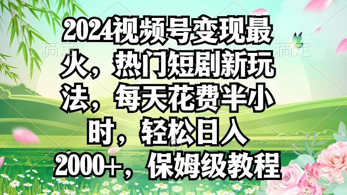 （9161期）2024视频号最火，热门短剧新玩法，每天花费半小时，0，…_免费分享网络创业,副业,信息差项目的老牌资源整合平台！金铲子项目