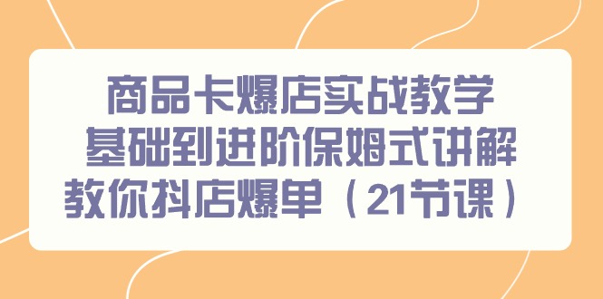 （9172期）商品卡爆店实战教学，基础到进阶保姆式讲解教你抖店爆单（21节课）_免费分享网络创业,副业,信息差项目的老牌资源整合平台！金铲子项目