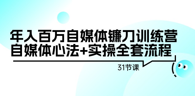 （9157期）百万自媒体镰刀训练营：自媒体心法实操全套流程（31节课）_免费分享网络创业,副业,信息差项目的老牌资源整合平台！金铲子项目