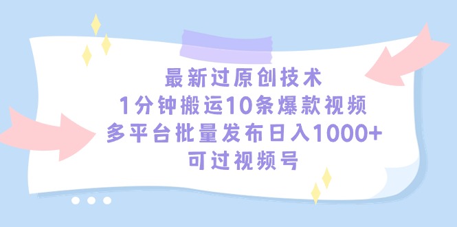 （9157期）最新过原创技术，1分钟搬运10条爆款视频，多平台批量发布，可…_免费分享网络创业,副业,信息差项目的老牌资源整合平台！金铲子项目