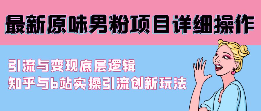 （9158期）最新原味男粉项目详细操作引流与底层逻辑知乎与b站实操引流创新玩法_免费分享网络创业,副业,信息差项目的老牌资源整合平台！金铲子项目