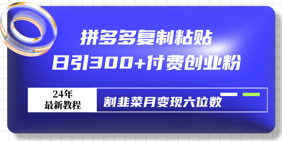 （9129期）拼多多复制粘贴日引付费创业粉，割韭菜月六位数最新教程_免费分享网络创业,副业,信息差项目的老牌资源整合平台！金铲子项目