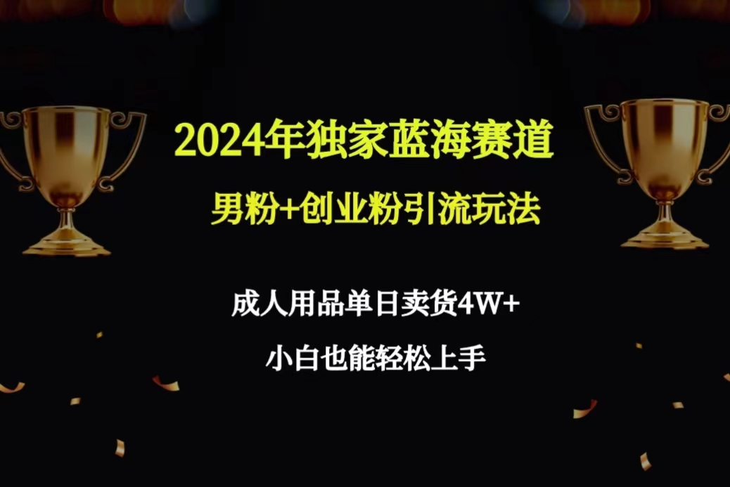 （9111期）2024年独家蓝海赛道男粉创业粉引流玩法，成人用品单日卖货保姆教程_免费分享网络创业,副业,信息差项目的老牌资源整合平台！金铲子项目