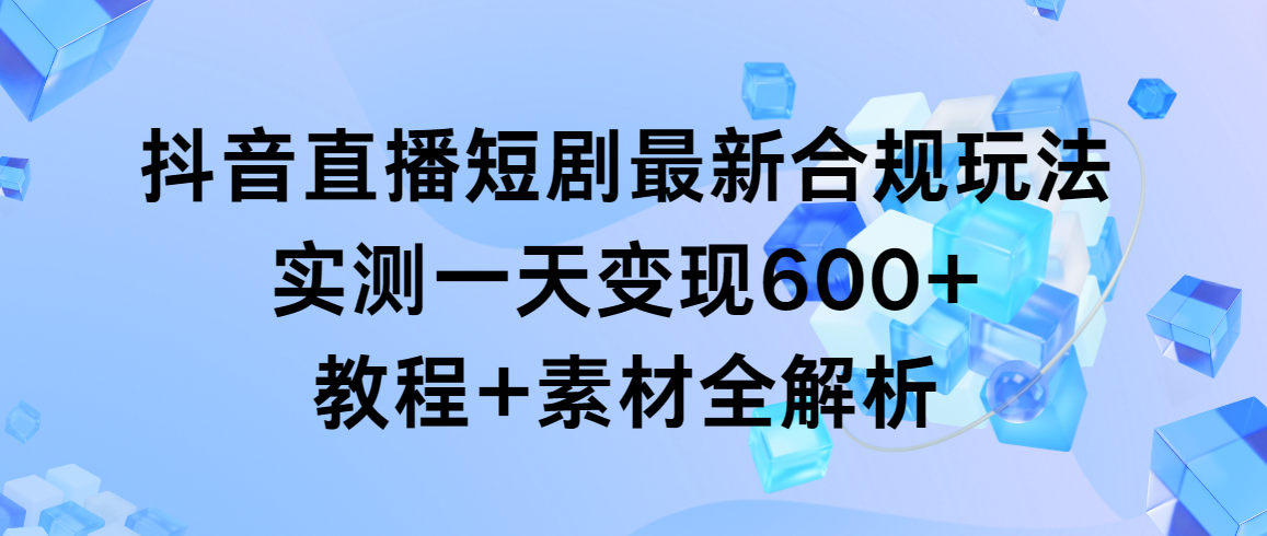 （9113期）抖音直播短剧最新合规玩法，实测一天，教程素材全解析_免费分享网络创业,副业,信息差项目的老牌资源整合平台！金铲子项目