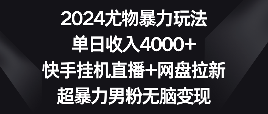 （9074期）2024尤物暴力玩法单日4000快手挂机直播网盘拉新超暴力男粉无脑_免费分享网络创业,副业,信息差项目的老牌资源整合平台！金铲子项目