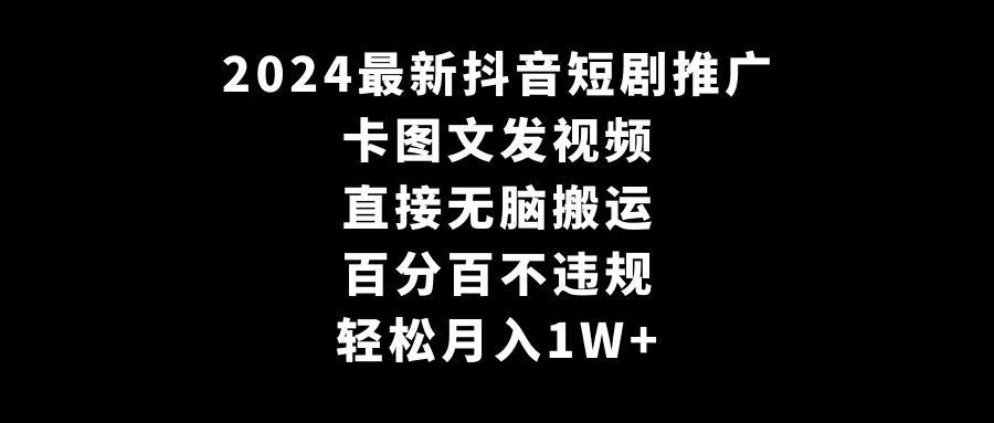（9047期）2024最新抖音短剧推广，卡图文发视频直接无脑搬百分百不违规_免费分享网络创业,副业,信息差项目的老牌资源整合平台！金铲子项目