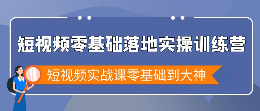 （9051期）短视频零基础落地实战特训营，短视频实战课零基础到大神_免费分享网络创业,副业,信息差项目的老牌资源整合平台！金铲子项目