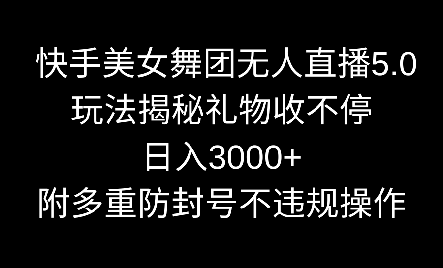 （9062期）快手美女舞团无人直播5.0玩法揭秘，礼物收不停，0，内附多重防…_免费分享网络创业,副业,信息差项目的老牌资源整合平台！金铲子项目