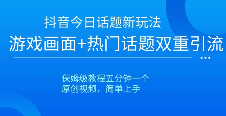 抖音今日话题新玩法，游戏画面热门话题双重引流，保姆级教程五分钟一个【揭秘】_免费分享网络创业,副业,信息差项目的老牌资源整合平台！金铲子项目