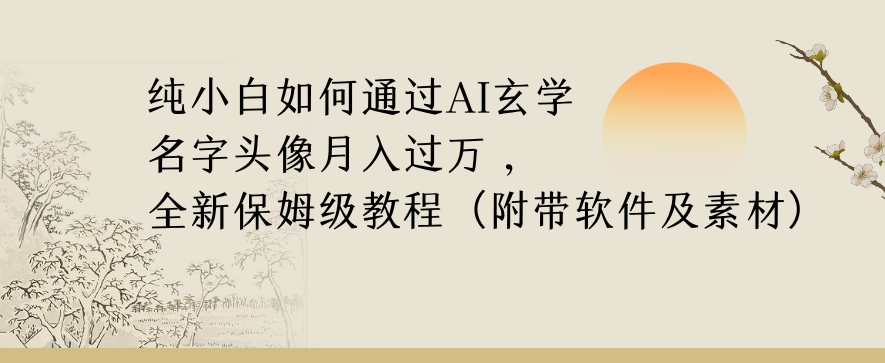 纯小白如何通过AI玄学名字头像高复购高利润，全新保姆级教程【揭秘】_免费分享网络创业,副业,信息差项目的老牌资源整合平台！金铲子项目