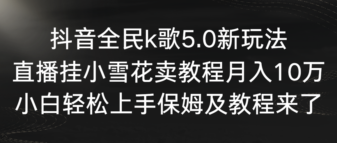 （9021期）抖音全民k歌5.0新玩法，直播挂小雪花卖教程10万，小白上手，保…_免费分享网络创业,副业,信息差项目的老牌资源整合平台！金铲子项目