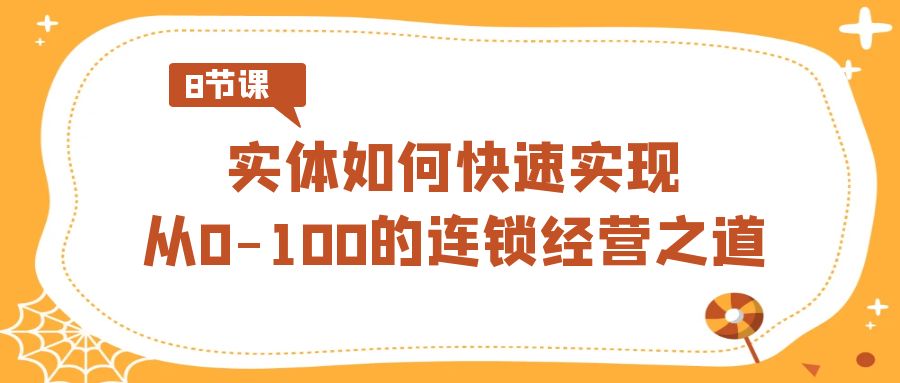 （8947期）实体·如何快速实现从0-100的连锁经营之道（8节视频课）_免费分享网络创业,副业,信息差项目的老牌资源整合平台！金铲子项目