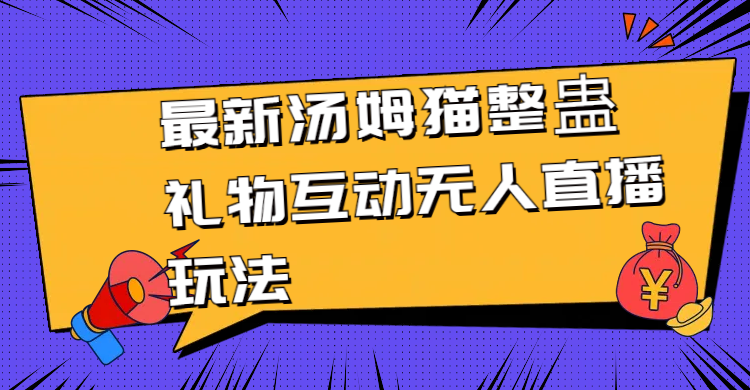（8915期）最新汤姆猫整蛊礼物互动无人直播玩法_免费分享网络创业,副业,信息差项目的老牌资源整合平台！金铲子项目