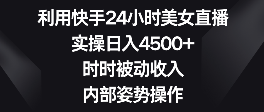 （8865期）利用快手24小时美女直播，实操4，时时被动，内部姿势操作_免费分享网络创业,副业,信息差项目的老牌资源整合平台！金铲子项目