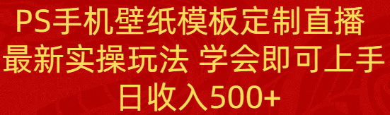 （8843期）PS手机壁纸模板定制直播最新实操玩法学会即可上手日_免费分享网络创业,副业,信息差项目的老牌资源整合平台！金铲子项目