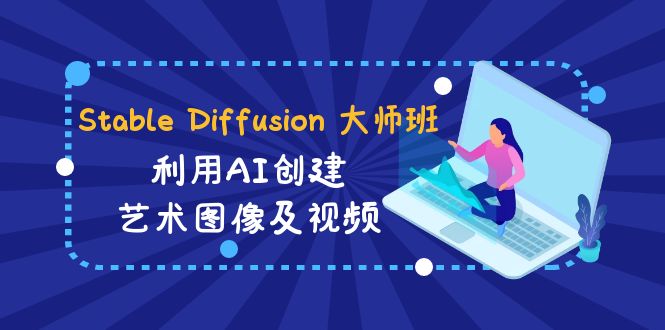 （8844期）StableDiffusion大师班:利用AI创建艺术图像及视频-31视频课-中英字幕_免费分享网络创业,副业,信息差项目的老牌资源整合平台！金铲子项目
