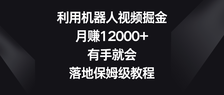 （8801期）利用机器人视频掘金，月0，有手就会，落地保姆级教程_免费分享网络创业,副业,信息差项目的老牌资源整合平台！金铲子项目