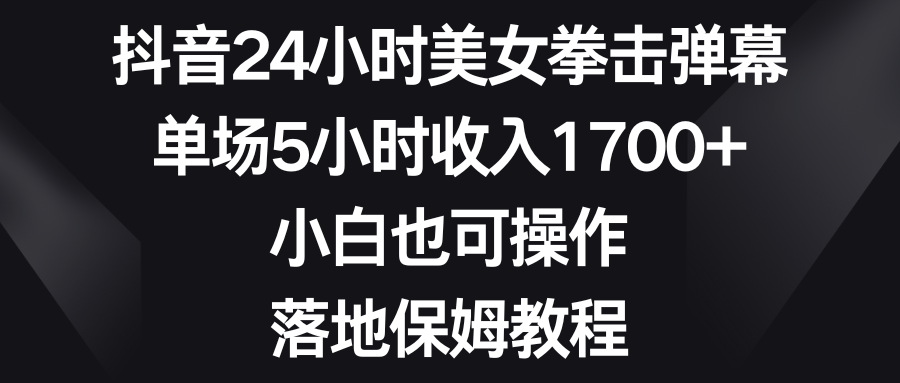 （8715期）抖音24小时美女拳击弹幕，单场5小时1，小白也可操作，落地保姆教程_免费分享网络创业,副业,信息差项目的老牌资源整合平台！金铲子项目