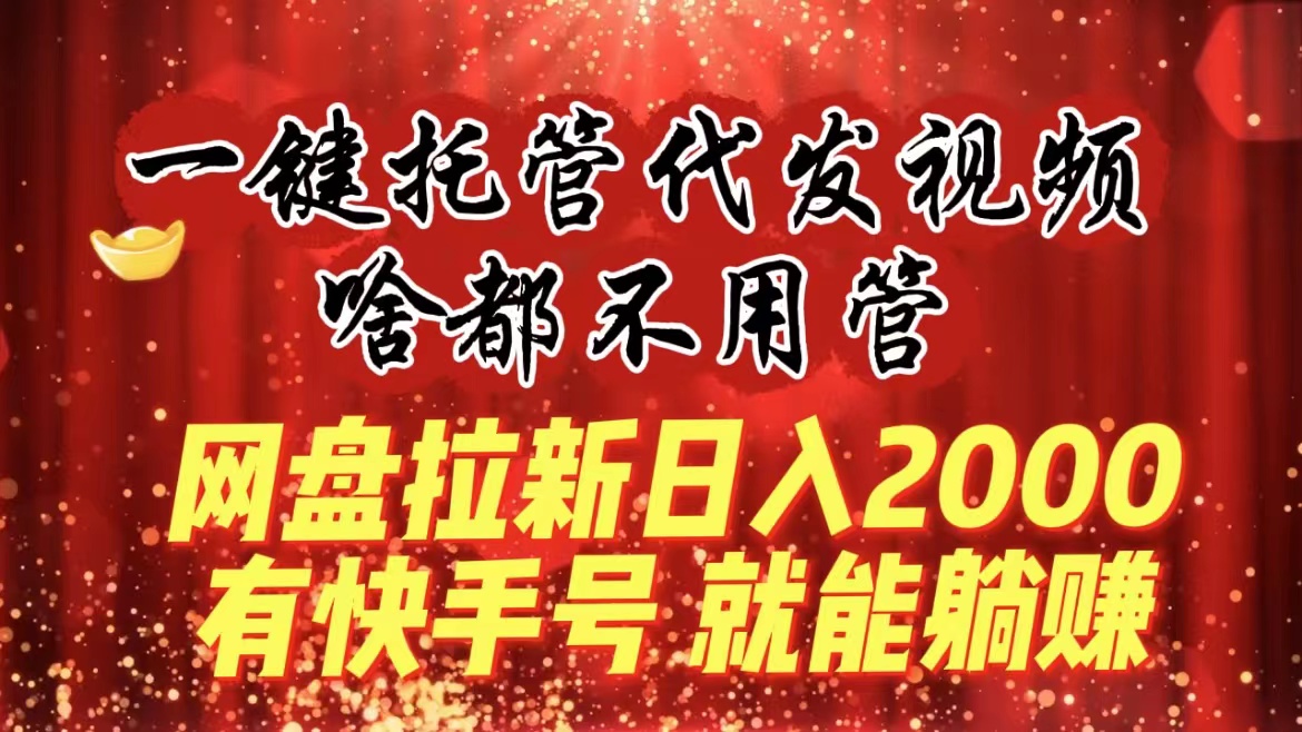 （8718期）一键托管代发视频，啥都不用管，网盘拉新0，有快手号就能躺赚_免费分享网络创业,副业,信息差项目的老牌资源整合平台！金铲子项目