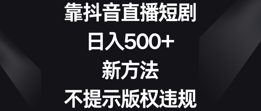 （8729期）靠抖音直播短剧新方法、不提示版权违规_免费分享网络创业,副业,信息差项目的老牌资源整合平台！金铲子项目