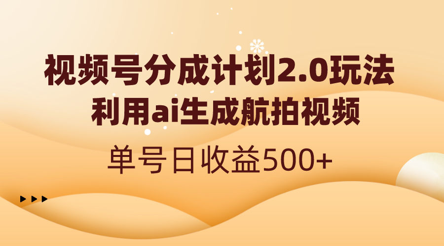 （8591期）视频号分成计划2.0，利用ai生成航拍视频，单号_免费分享网络创业,副业,信息差项目的老牌资源整合平台！金铲子项目
