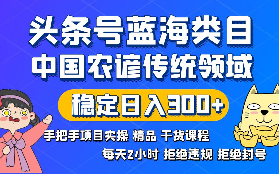 （8595期）头条号蓝海类目传统和农谚领域实操精品课程拒绝违规封号稳定_免费分享网络创业,副业,信息差项目的老牌资源整合平台！金铲子项目
